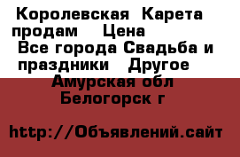 Королевская  Карета   продам! › Цена ­ 300 000 - Все города Свадьба и праздники » Другое   . Амурская обл.,Белогорск г.